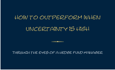 how to outperform when  uncertainty is high THROUGH the eyes of a hedge fund manager