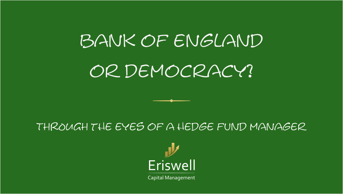 bank of england or democracy? THROUGH the eyes of a hedge fund manager Eriswell Capital Management
